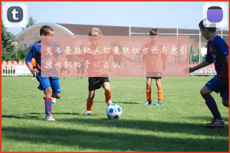克洛普经纪人称曼联切尔西有意引援两队均予以否认