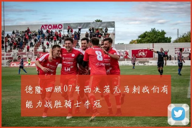 德隆回顾07年西决若无马刺我们有能力战胜骑士夺冠