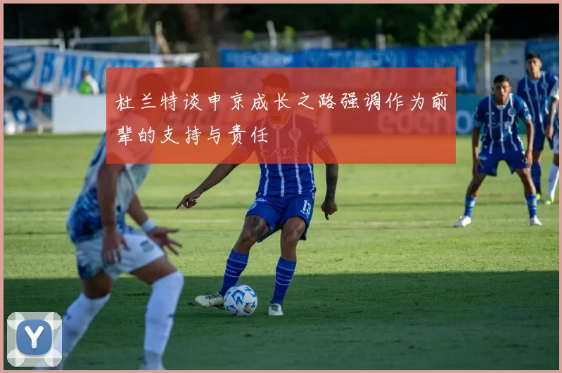 杜兰特谈申京成长之路强调作为前辈的支持与责任