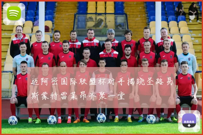 迈阿密国际联盟杯对手揭晓圣路易斯蒙特雷莱昂齐聚一堂