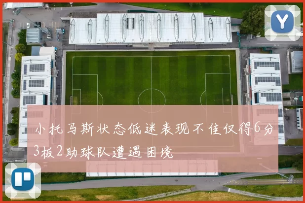 小托马斯状态低迷表现不佳仅得6分3板2助球队遭遇困境