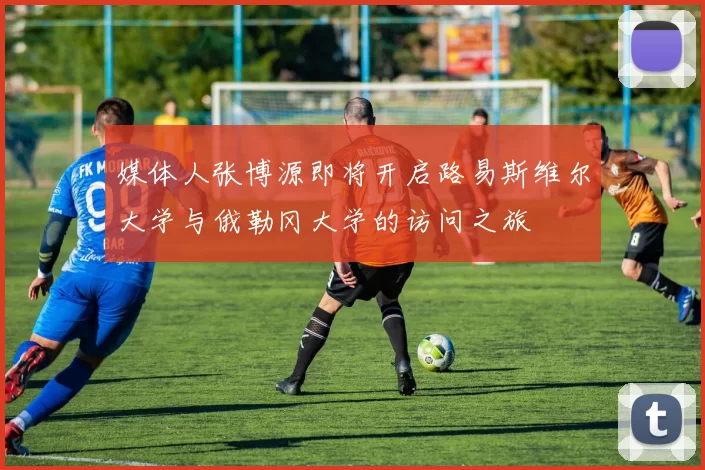 媒体人张博源即将开启路易斯维尔大学与俄勒冈大学的访问之旅