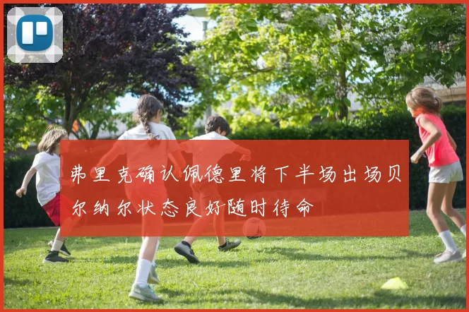 弗里克确认佩德里将下半场出场贝尔纳尔状态良好随时待命
