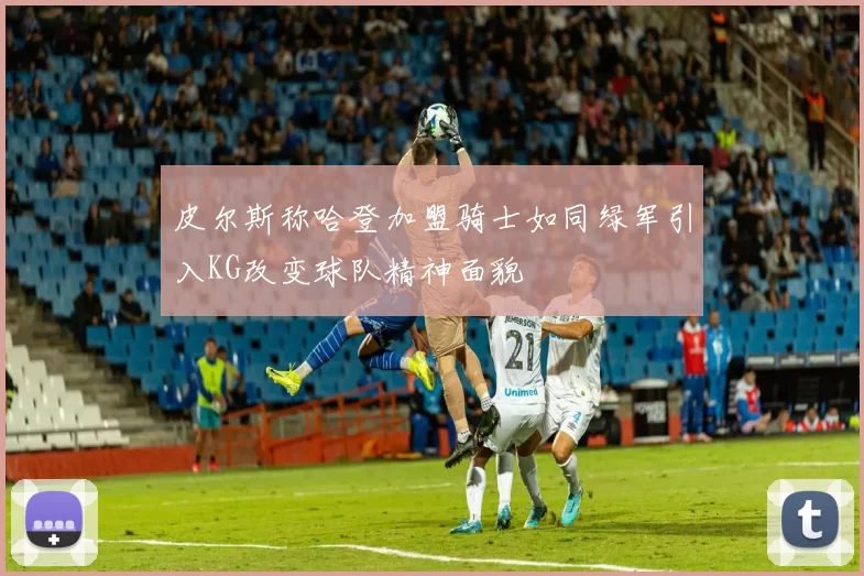 皮尔斯称哈登加盟骑士如同绿军引入KG改变球队精神面貌