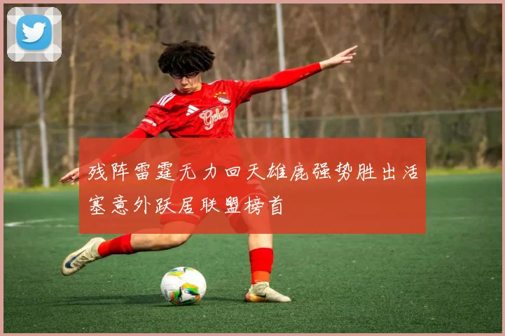 残阵雷霆无力回天雄鹿强势胜出活塞意外跃居联盟榜首