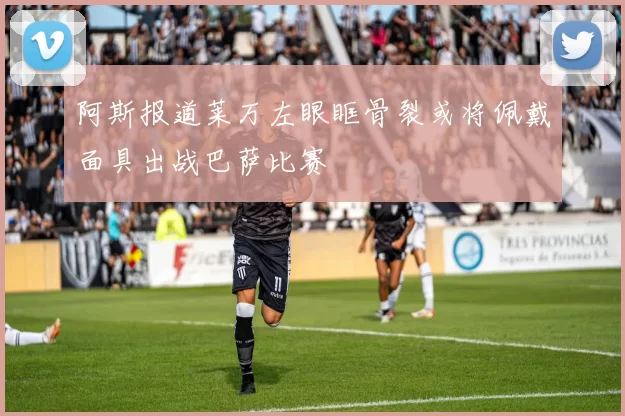 阿斯报道莱万左眼眶骨裂或将佩戴面具出战巴萨比赛