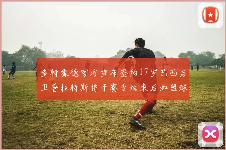 多特蒙德官方宣布签约17岁巴西后卫普拉特斯将于赛季结束后加盟球队