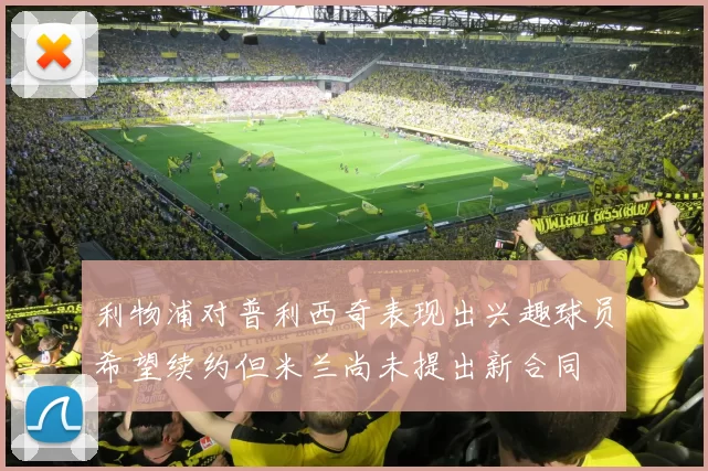 利物浦对普利西奇表现出兴趣球员希望续约但米兰尚未提出新合同