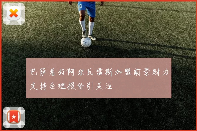 巴萨看好阿尔瓦雷斯加盟前景财力支持合理报价引关注