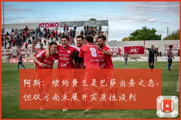阿斯：续约费兰是巴萨当务之急，但双方尚未展开实质性谈判