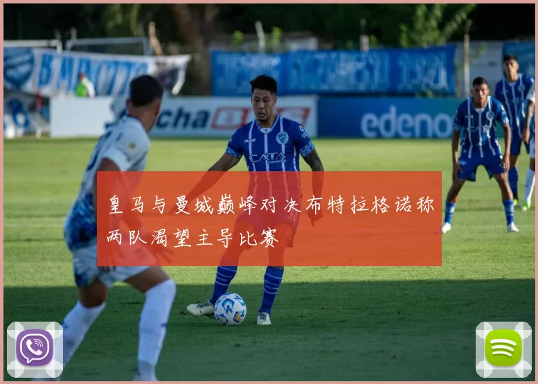 皇马与曼城巅峰对决布特拉格诺称两队渴望主导比赛