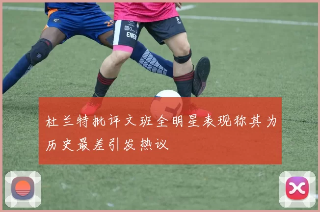 杜兰特批评文班全明星表现称其为历史最差引发热议
